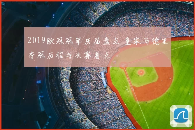 2019欧冠冠军历届盘点 皇家马德里夺冠历程与决赛看点