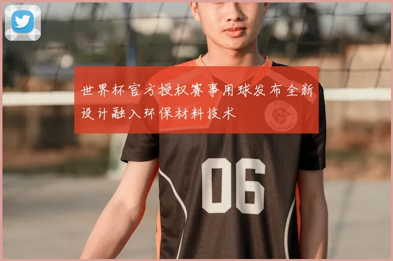 世界杯官方授权赛事用球发布全新设计融入环保材料技术