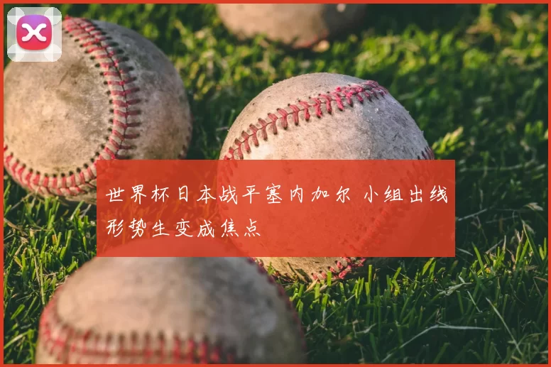 世界杯日本战平塞内加尔 小组出线形势生变成焦点