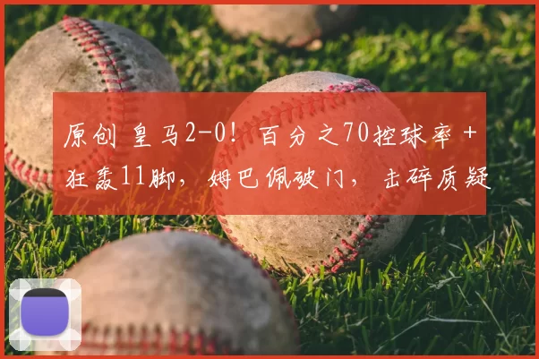 原创 皇马2-0！百分之70控球率＋狂轰11脚，姆巴佩破门，击碎质疑