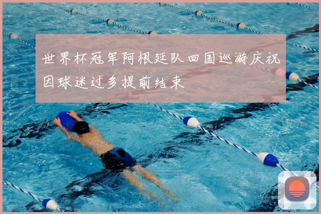 世界杯冠军阿根廷队回国巡游庆祝因球迷过多提前结束