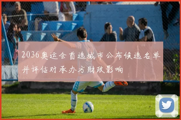 2036奥运会首选城市公布候选名单并评估对承办方财政影响