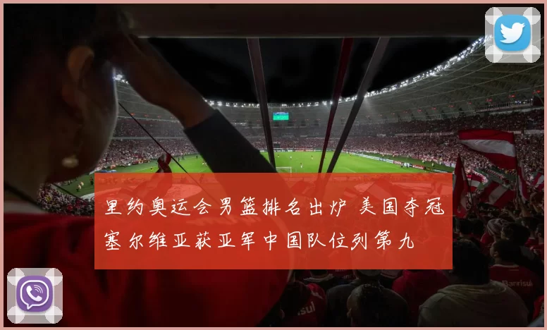 里约奥运会男篮排名出炉 美国夺冠塞尔维亚获亚军中国队位列第九