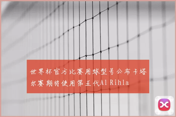 世界杯官方比赛用球型号公布卡塔尔赛期将使用第五代Al Rihla