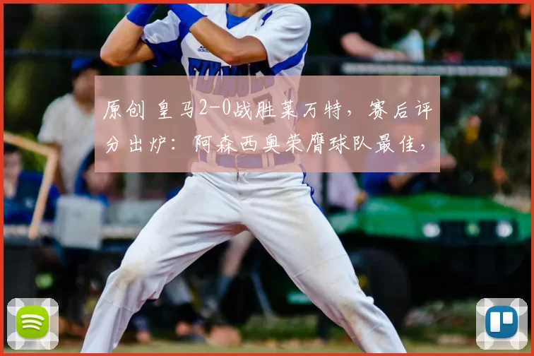 原创 皇马2-0战胜莱万特,赛后评分出炉:阿森西奥荣膺球队最佳,姆巴佩非第一