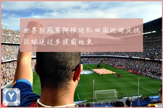 世界杯冠军阿根廷队回国巡游庆祝因球迷过多提前结束