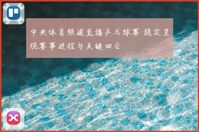 中央体育频道直播乒乓球赛 稳定呈现赛事进程与关键回合