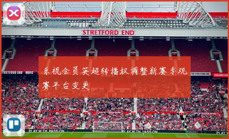 乐视会员英超转播权调整新赛季观赛平台变更