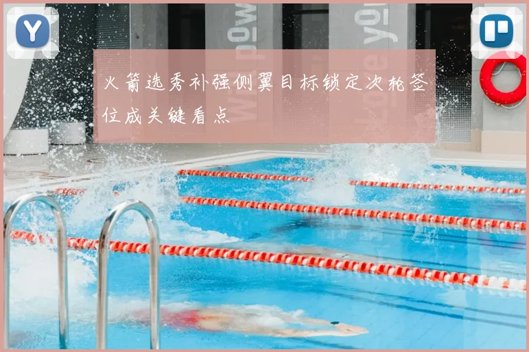 火箭选秀补强侧翼目标锁定次轮签位成关键看点