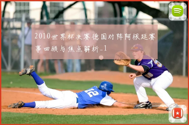 2010世界杯决赛德国对阵阿根廷赛事回顾与焦点解析_1