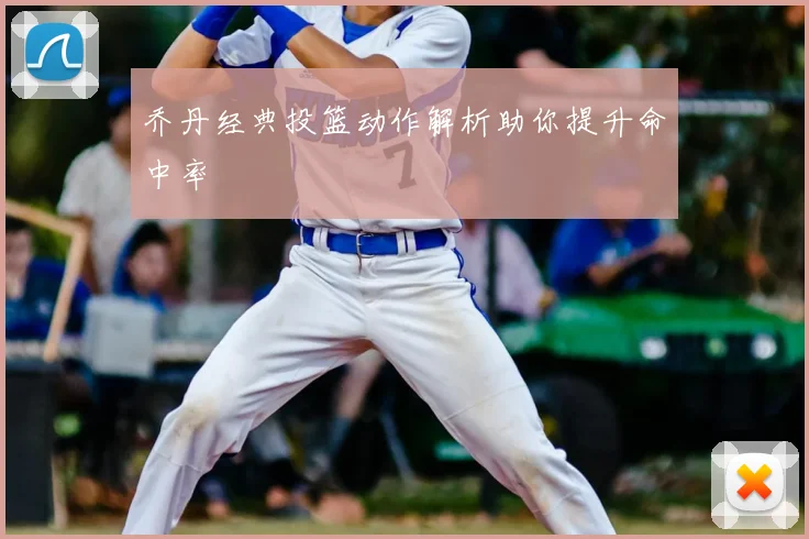 乔丹经典投篮动作解析助你提升命中率