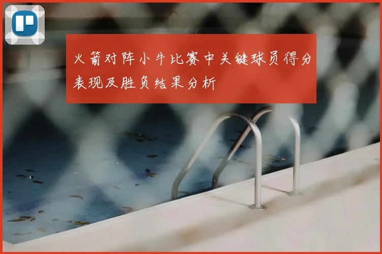 火箭对阵小牛比赛中关键球员得分表现及胜负结果分析