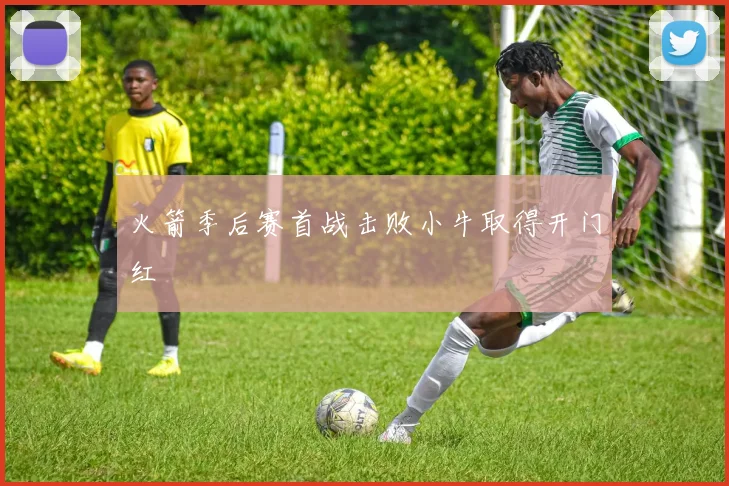 火箭季后赛首战击败小牛取得开门红