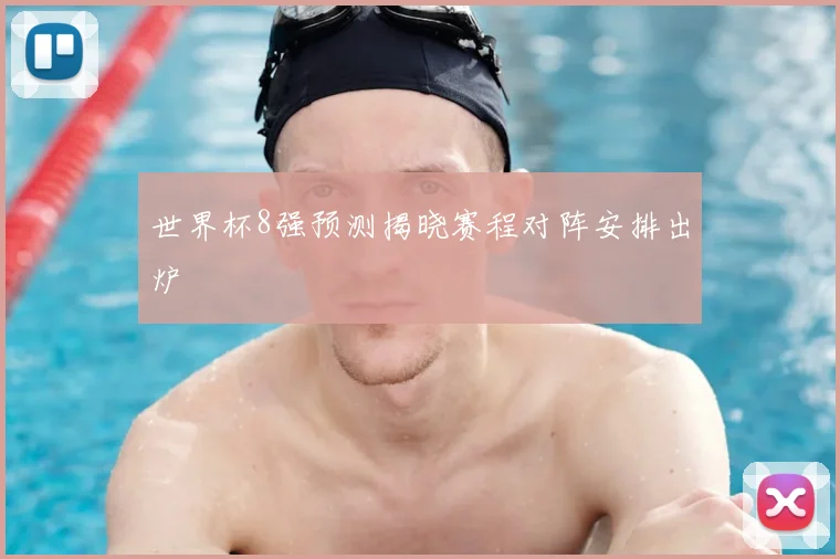 世界杯8强预测揭晓赛程对阵安排出炉