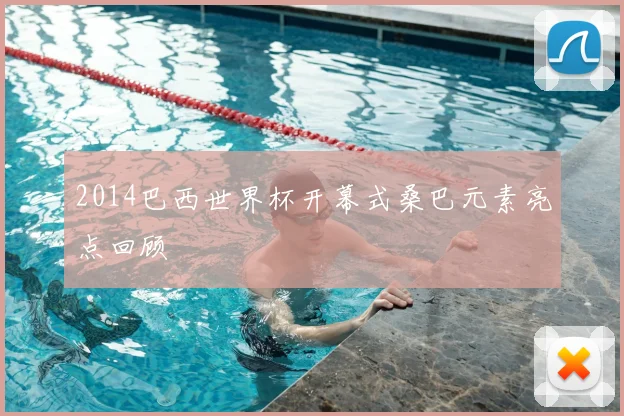 2014巴西世界杯开幕式桑巴元素亮点回顾