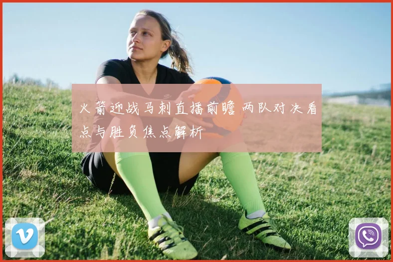 火箭迎战马刺直播前瞻 两队对决看点与胜负焦点解析