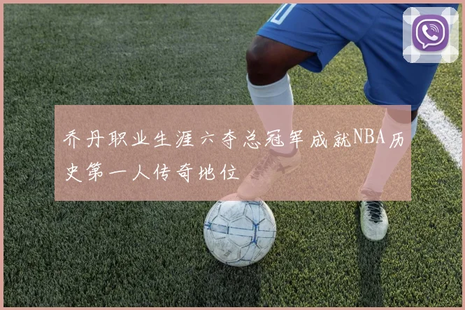乔丹职业生涯六夺总冠军成就NBA历史第一人传奇地位