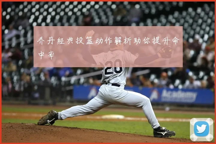 乔丹经典投篮动作解析助你提升命中率