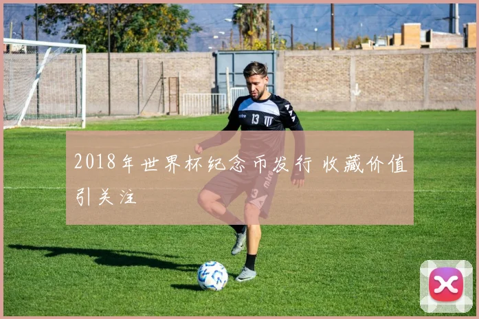 2018年世界杯纪念币发行 收藏价值引关注